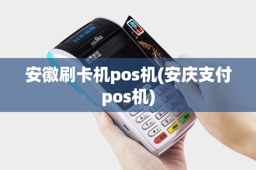 安徽刷卡机pos机(安庆支付pos机)