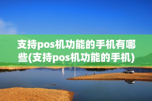 支持pos机功能的手机有哪些(支持pos机功能的手机)