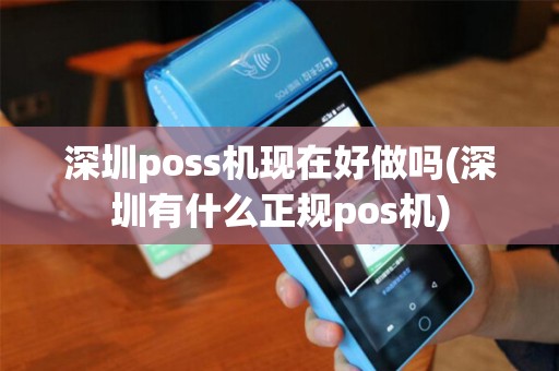 深圳poss机现在好做吗(深圳有什么正规pos机)