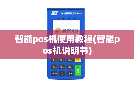 智能pos机使用教程(智能pos机说明书)