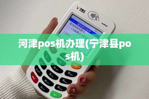 河津pos机办理(宁津县pos机)