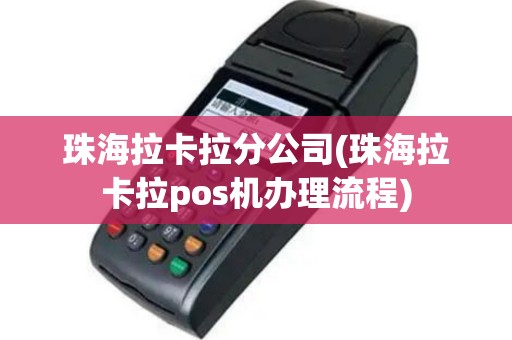 珠海拉卡拉分公司(珠海拉卡拉pos机办理流程)