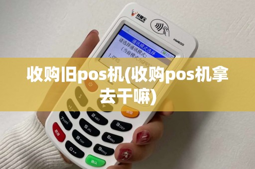 收购旧pos机(收购pos机拿去干嘛)