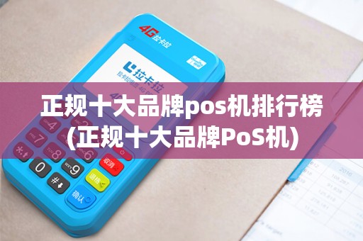 正规十大品牌pos机排行榜(正规十大品牌PoS机)