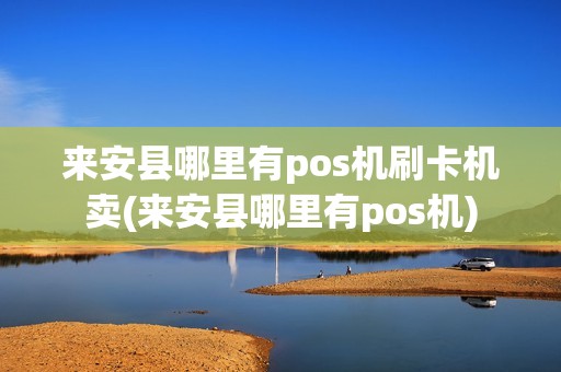 来安县哪里有pos机刷卡机卖(来安县哪里有pos机)