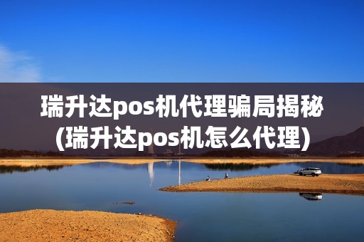 瑞升达pos机代理骗局揭秘(瑞升达pos机怎么代理)