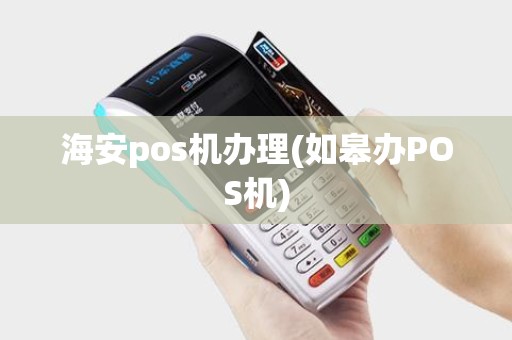 海安pos机办理(如皋办POS机)