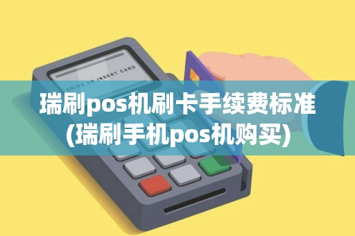 瑞刷pos机刷卡手续费标准(瑞刷手机pos机购买)