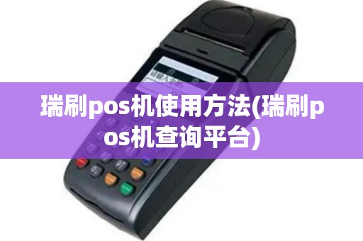 瑞刷pos机使用方法(瑞刷pos机查询平台)