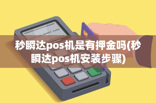 秒瞬达pos机是有押金吗(秒瞬达pos机安装步骤)