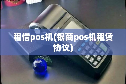 租借pos机(银商pos机租赁协议)