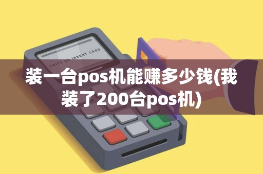 装一台pos机能赚多少钱(我装了200台pos机)