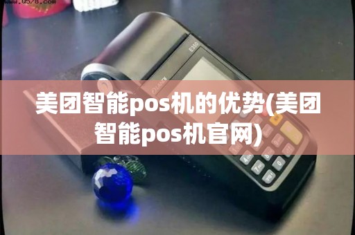 美团智能pos机的优势(美团智能pos机官网)