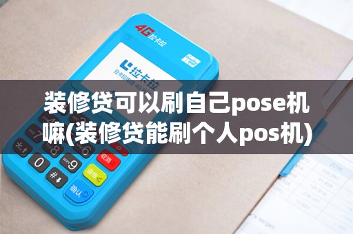 装修贷可以刷自己pose机嘛(装修贷能刷个人pos机)