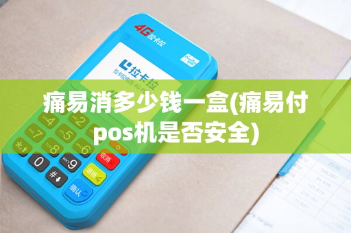 痛易消多少钱一盒(痛易付pos机是否安全)