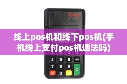 线上pos机和线下pos机(手机线上支付pos机违法吗)
