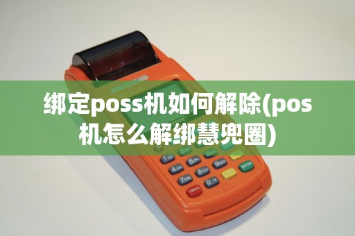 绑定poss机如何解除(pos机怎么解绑慧兜圈)