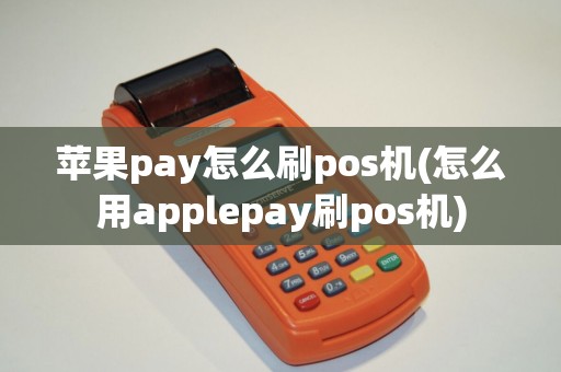 苹果pay怎么刷pos机(怎么用applepay刷pos机)