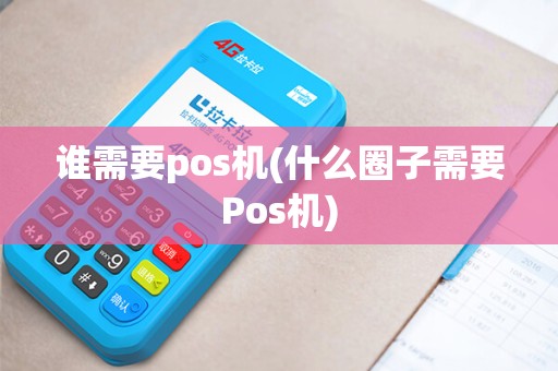 谁需要pos机(什么圈子需要Pos机)