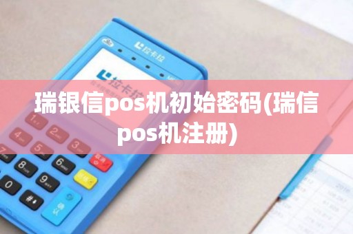 瑞银信pos机初始密码(瑞信pos机注册)