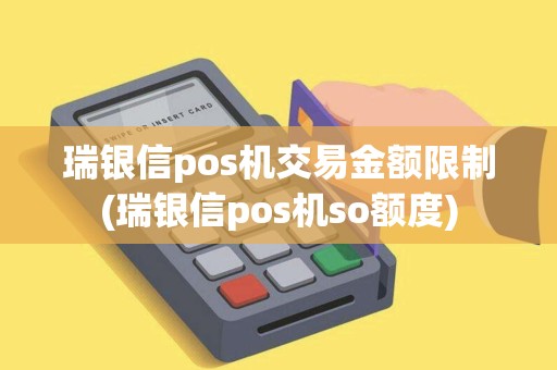 瑞银信pos机交易金额限制(瑞银信pos机so额度)