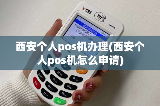西安个人pos机办理(西安个人pos机怎么申请)