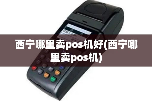 西宁哪里卖pos机好(西宁哪里卖pos机)