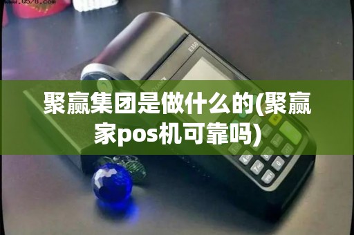 聚赢集团是做什么的(聚赢家pos机可靠吗)
