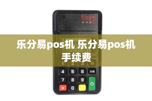 乐分易pos机 乐分易pos机手续费