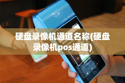 硬盘录像机通道名称(硬盘录像机pos通道)