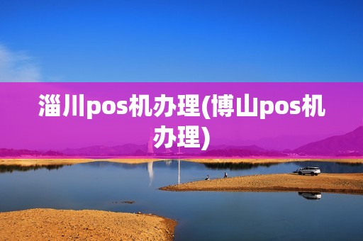 淄川pos机办理(博山pos机办理)