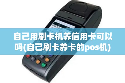 自己用刷卡机养信用卡可以吗(自己刷卡养卡的pos机)
