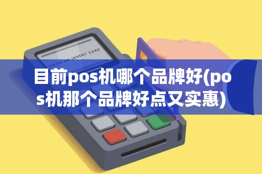 目前pos机哪个品牌好(pos机那个品牌好点又实惠)