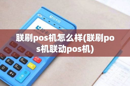 联刷pos机怎么样(联刷pos机联动pos机)