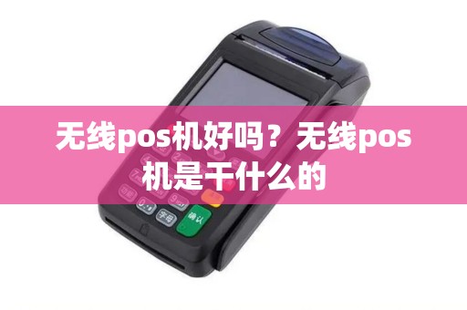 无线pos机好吗？无线pos机是干什么的