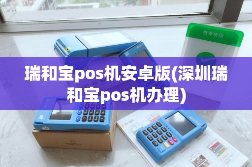 瑞和宝pos机安卓版(深圳瑞和宝pos机办理)