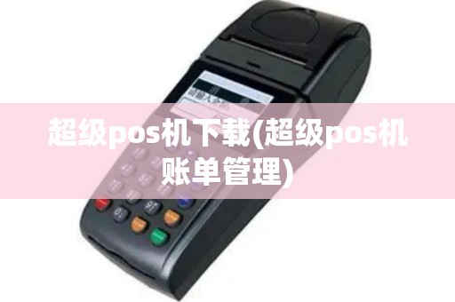 超级pos机下载(超级pos机账单管理)