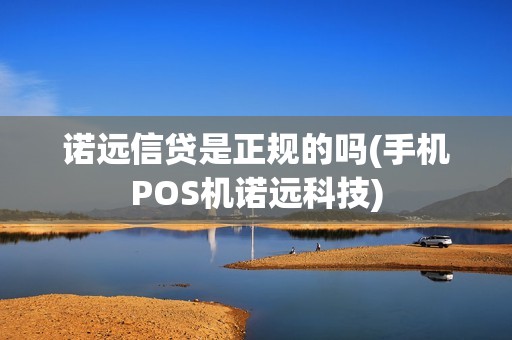 诺远信贷是正规的吗(手机POS机诺远科技)