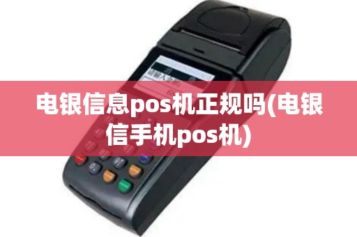 电银信息pos机正规吗(电银信手机pos机)