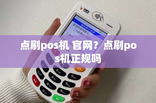 点刷pos机 官网？点刷pos机正规吗