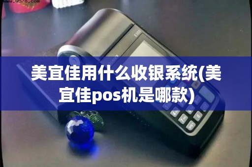美宜佳用什么收银系统(美宜佳pos机是哪款)