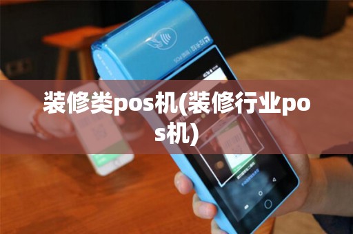 装修类pos机(装修行业pos机)
