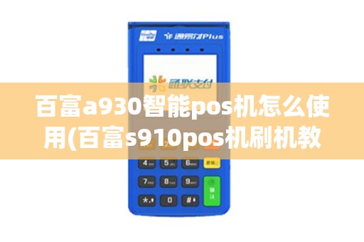 百富a930智能pos机怎么使用(百富s910pos机刷机教程)