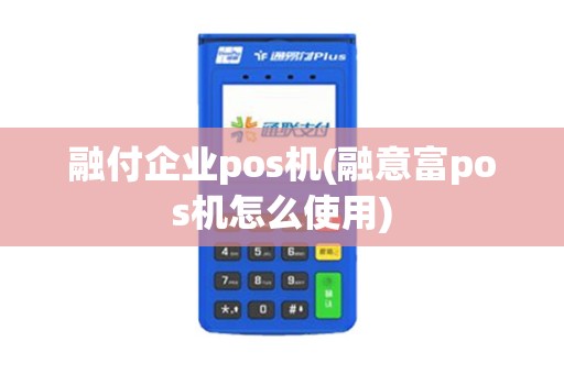 融付企业pos机(融意富pos机怎么使用)