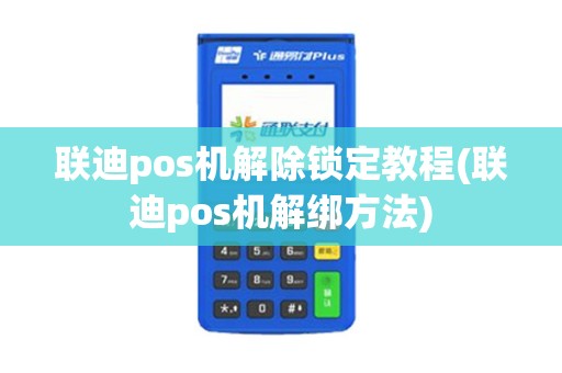 联迪pos机解除锁定教程(联迪pos机解绑方法)