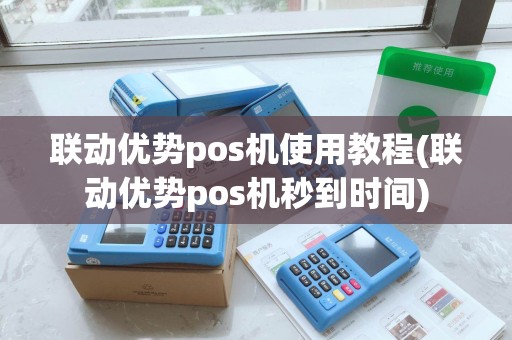 联动优势pos机使用教程(联动优势pos机秒到时间)
