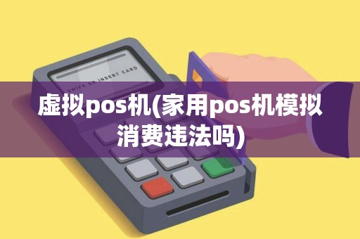 虚拟pos机(家用pos机模拟消费违法吗)