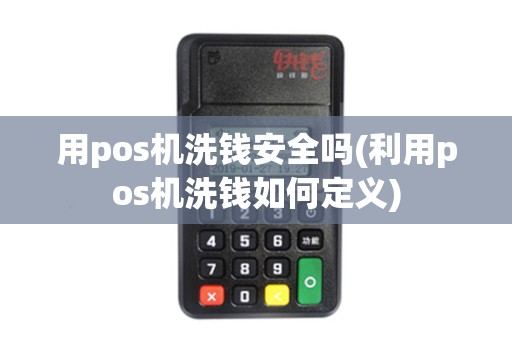 用pos机洗钱安全吗(利用pos机洗钱如何定义)