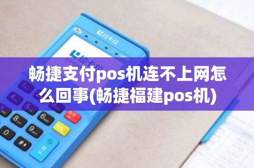 畅捷支付pos机连不上网怎么回事(畅捷福建pos机)