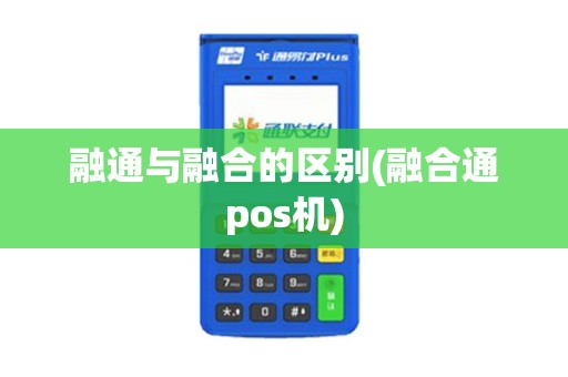 融通与融合的区别(融合通pos机)